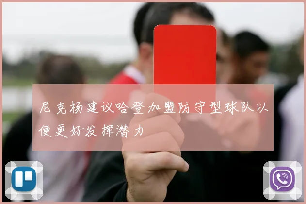 尼克杨建议哈登加盟防守型球队以便更好发挥潜力