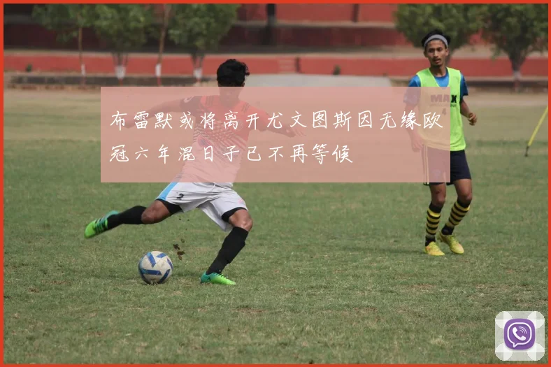 布雷默或将离开尤文图斯因无缘欧冠六年混日子已不再等候