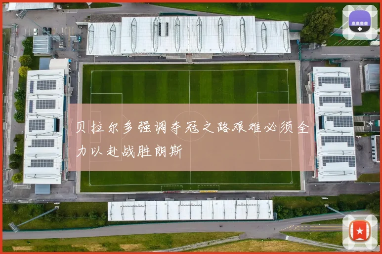 贝拉尔多强调夺冠之路艰难必须全力以赴战胜朗斯