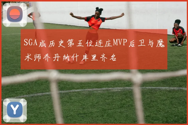 SGA成历史第五位连庄MVP后卫与魔术师乔丹纳什库里齐名
