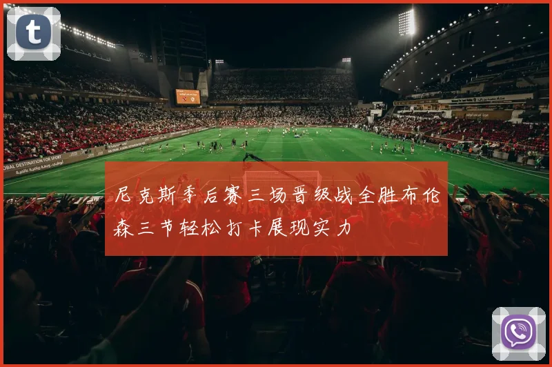 尼克斯季后赛三场晋级战全胜布伦森三节轻松打卡展现实力