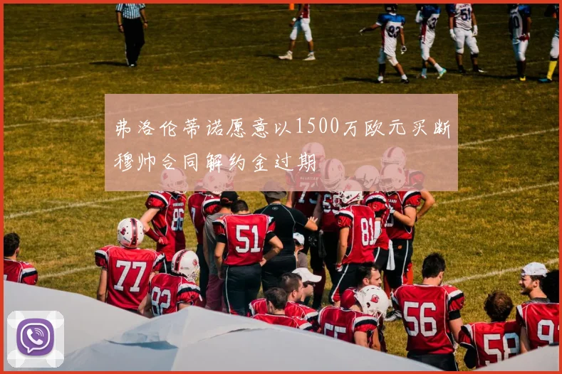 弗洛伦蒂诺愿意以1500万欧元买断穆帅合同解约金过期